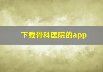 下载骨科医院的app