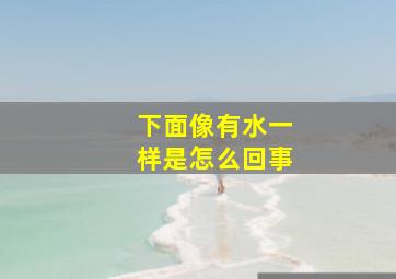 下面像有水一样是怎么回事