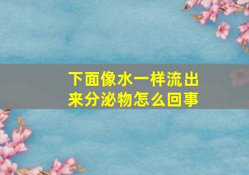 下面像水一样流出来分泌物怎么回事