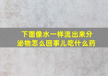 下面像水一样流出来分泌物怎么回事儿吃什么药