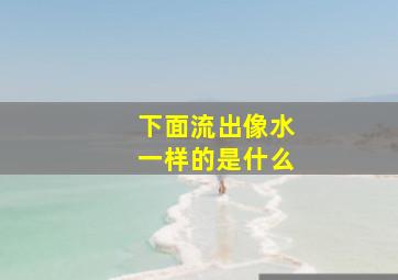 下面流出像水一样的是什么