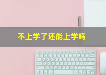 不上学了还能上学吗