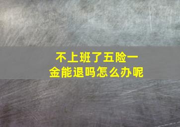 不上班了五险一金能退吗怎么办呢