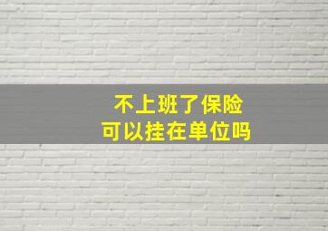 不上班了保险可以挂在单位吗