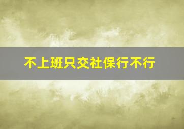 不上班只交社保行不行