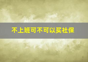 不上班可不可以买社保