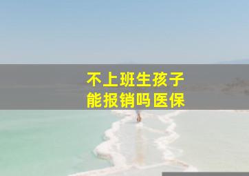 不上班生孩子能报销吗医保