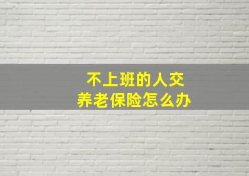 不上班的人交养老保险怎么办