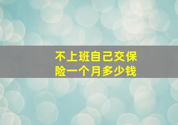 不上班自己交保险一个月多少钱