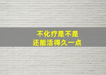 不化疗是不是还能活得久一点