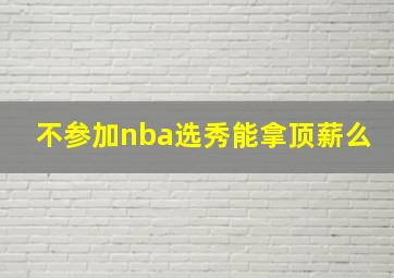 不参加nba选秀能拿顶薪么