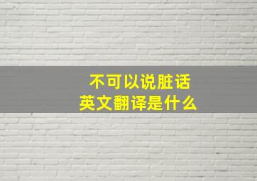 不可以说脏话英文翻译是什么