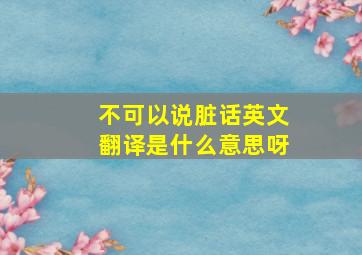 不可以说脏话英文翻译是什么意思呀