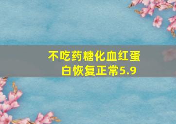 不吃药糖化血红蛋白恢复正常5.9