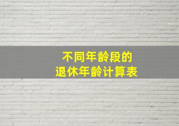 不同年龄段的退休年龄计算表