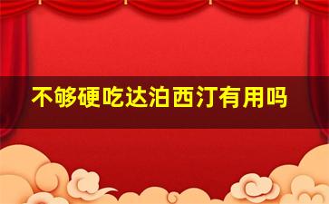 不够硬吃达泊西汀有用吗