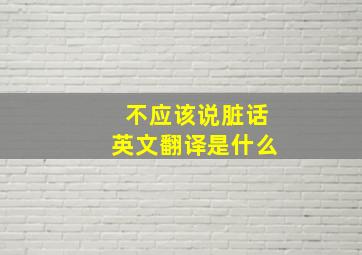 不应该说脏话英文翻译是什么