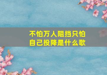 不怕万人阻挡只怕自己投降是什么歌