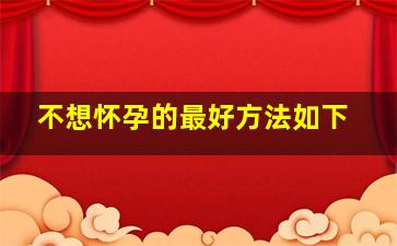 不想怀孕的最好方法如下