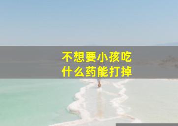 不想要小孩吃什么药能打掉