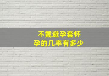 不戴避孕套怀孕的几率有多少