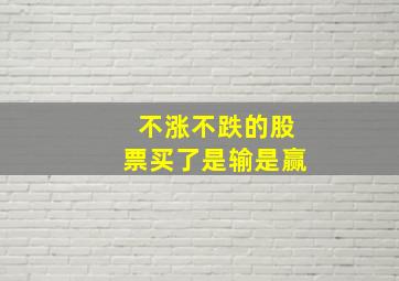 不涨不跌的股票买了是输是赢