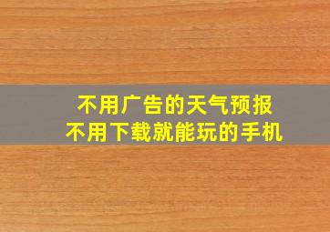 不用广告的天气预报不用下载就能玩的手机