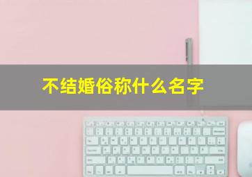 不结婚俗称什么名字