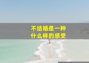 不结婚是一种什么样的感受