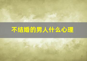 不结婚的男人什么心理