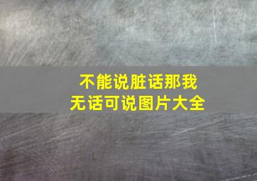 不能说脏话那我无话可说图片大全