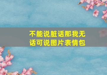 不能说脏话那我无话可说图片表情包