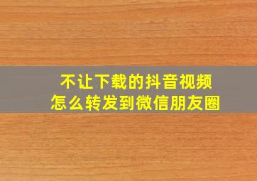 不让下载的抖音视频怎么转发到微信朋友圈