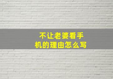 不让老婆看手机的理由怎么写