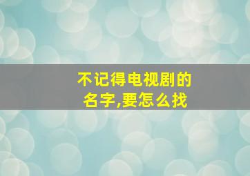 不记得电视剧的名字,要怎么找