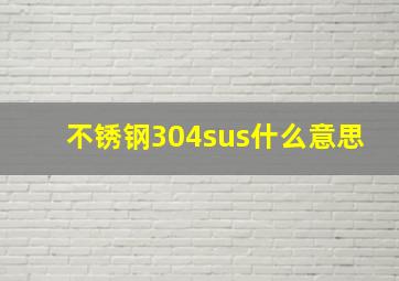 不锈钢304sus什么意思