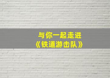 与你一起走进《铁道游击队》