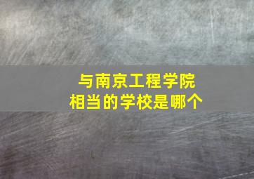 与南京工程学院相当的学校是哪个