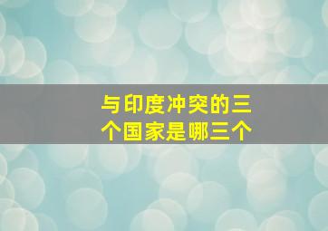 与印度冲突的三个国家是哪三个