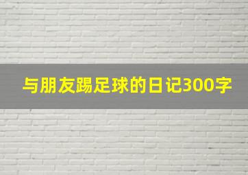 与朋友踢足球的日记300字