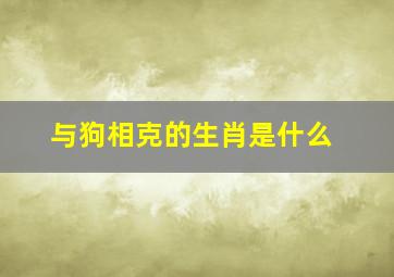 与狗相克的生肖是什么