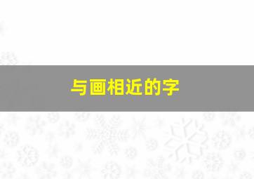 与画相近的字