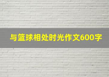 与篮球相处时光作文600字