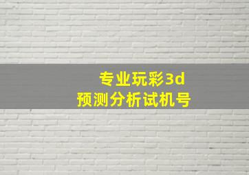 专业玩彩3d预测分析试机号