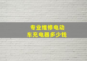 专业维修电动车充电器多少钱