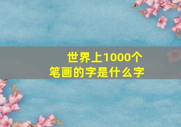 世界上1000个笔画的字是什么字