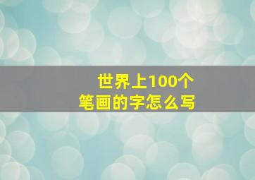 世界上100个笔画的字怎么写