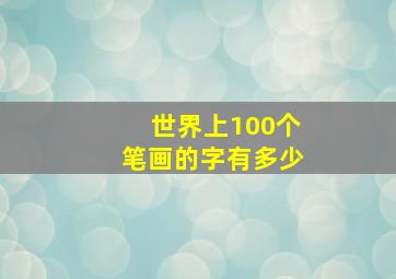 世界上100个笔画的字有多少