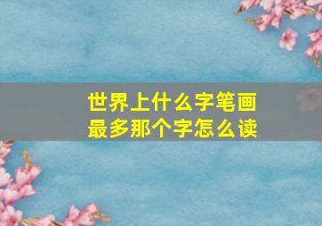 世界上什么字笔画最多那个字怎么读