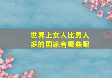 世界上女人比男人多的国家有哪些呢